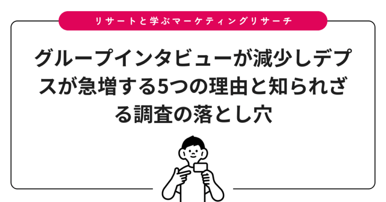 グループインタビューが減少しデプスが急増する5つの理由と知られざる調査の落とし穴