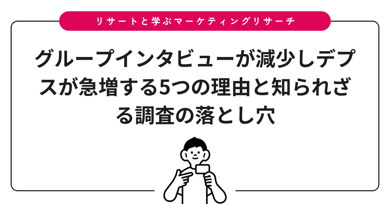 グループインタビューが減少しデプスが急増する5つの理由と知られざる調査の落とし穴
