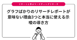 グラフばかりのリサーチレポートが意味ない理由3つと本当に使える示唆の導き方