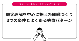 顧客理解を中心に据えた組織づくり3つの条件とよくある失敗パターン