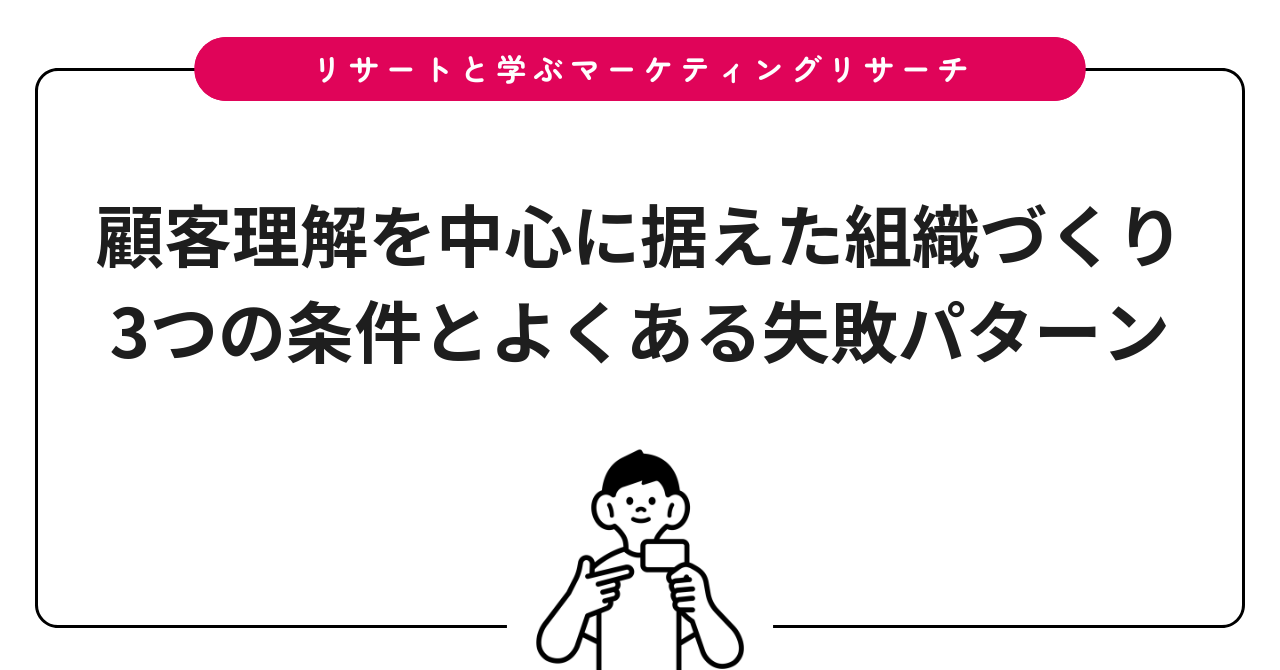 顧客理解を中心に据えた組織づくり3つの条件とよくある失敗パターン