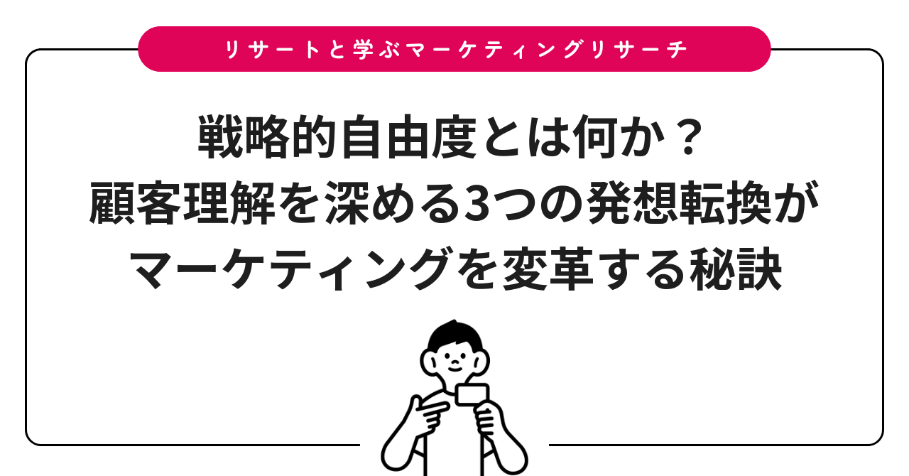 戦略的自由度とは何か?顧客理解を深める3つの発想転換がマーケティングを変革する秘訣