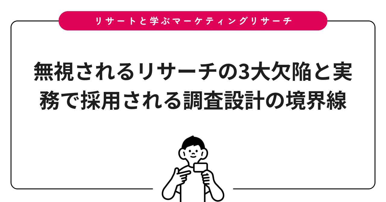 無視されるリサーチの3大欠陥と実務で採用される調査設計の境界線