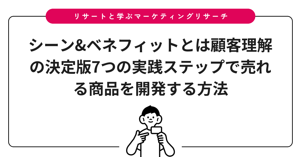 シーン&ベネフィットとは顧客理解の決定版7つの実践ステップで売れる商品を開発する方法