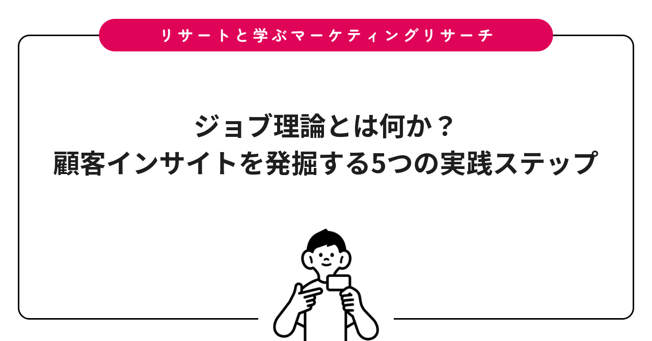 ジョブ理論とは何か？顧客インサイトを発掘する5つの実践ステップ