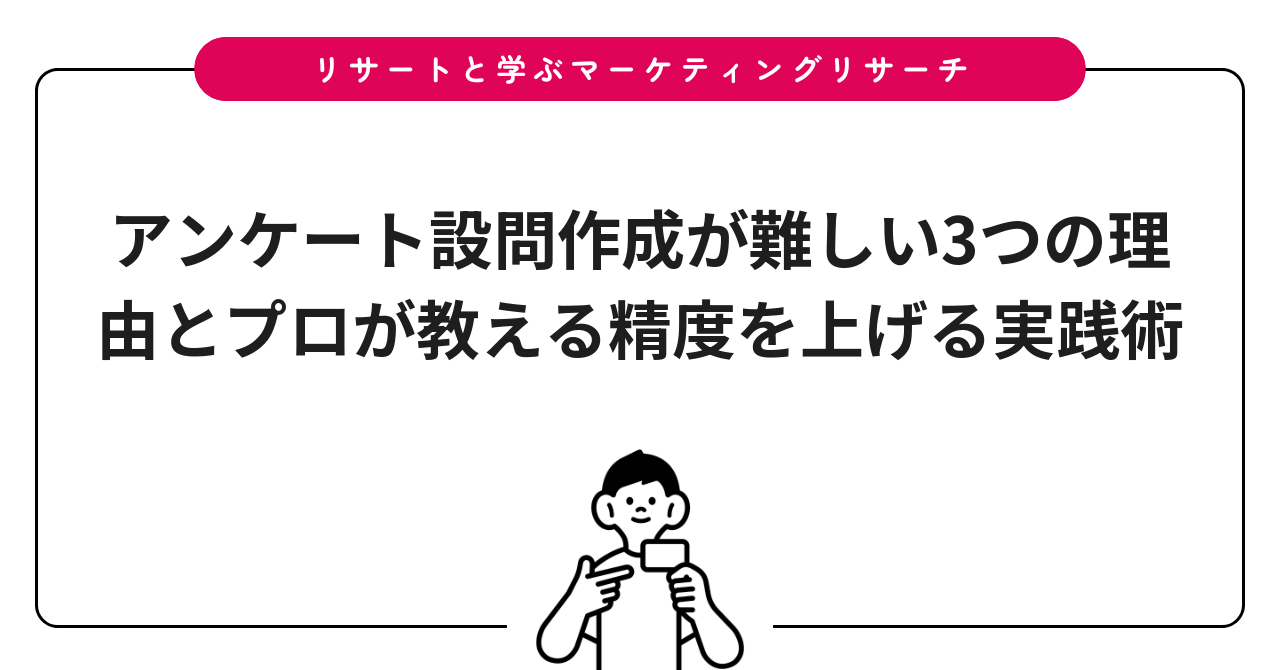 アンケート設問作成が難しい3つの理由とプロが教える精度を上げる実践術