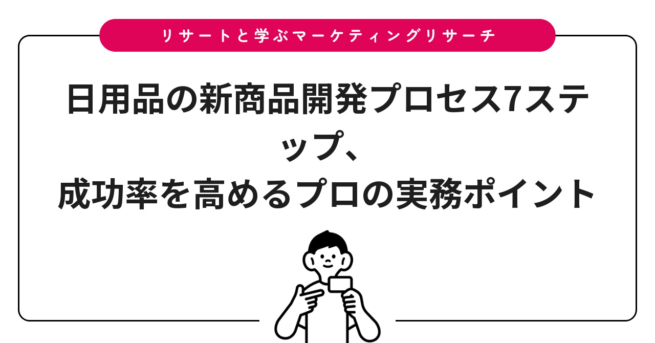日用品の新商品開発プロセス7ステップ、成功率を高めるプロの実務ポイント