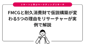 FMCGと耐久消費財で仮説構築が変わる5つの理由をリサーチャーが実例で解説