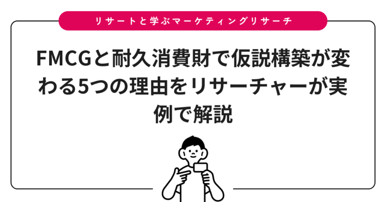 FMCGと耐久消費財で仮説構築が変わる5つの理由をリサーチャーが実例で解説