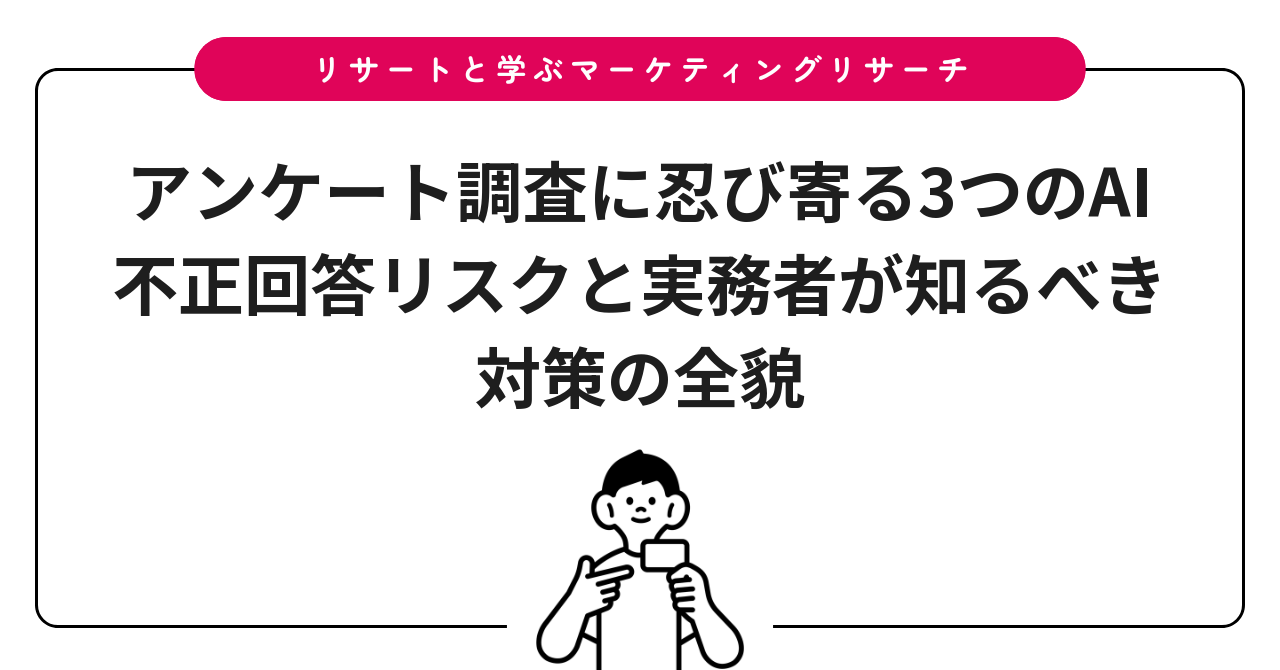 アンケート調査に忍び寄る3つのAI不正回答リスクと実務者が知るべき対策の全貌