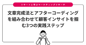 文章完成法とアフターコーディングを組み合わせて顧客インサイトを掴む3つの実践ステップ