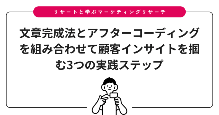 文章完成法とアフターコーディングを組み合わせて顧客インサイトを掴む3つの実践ステップ