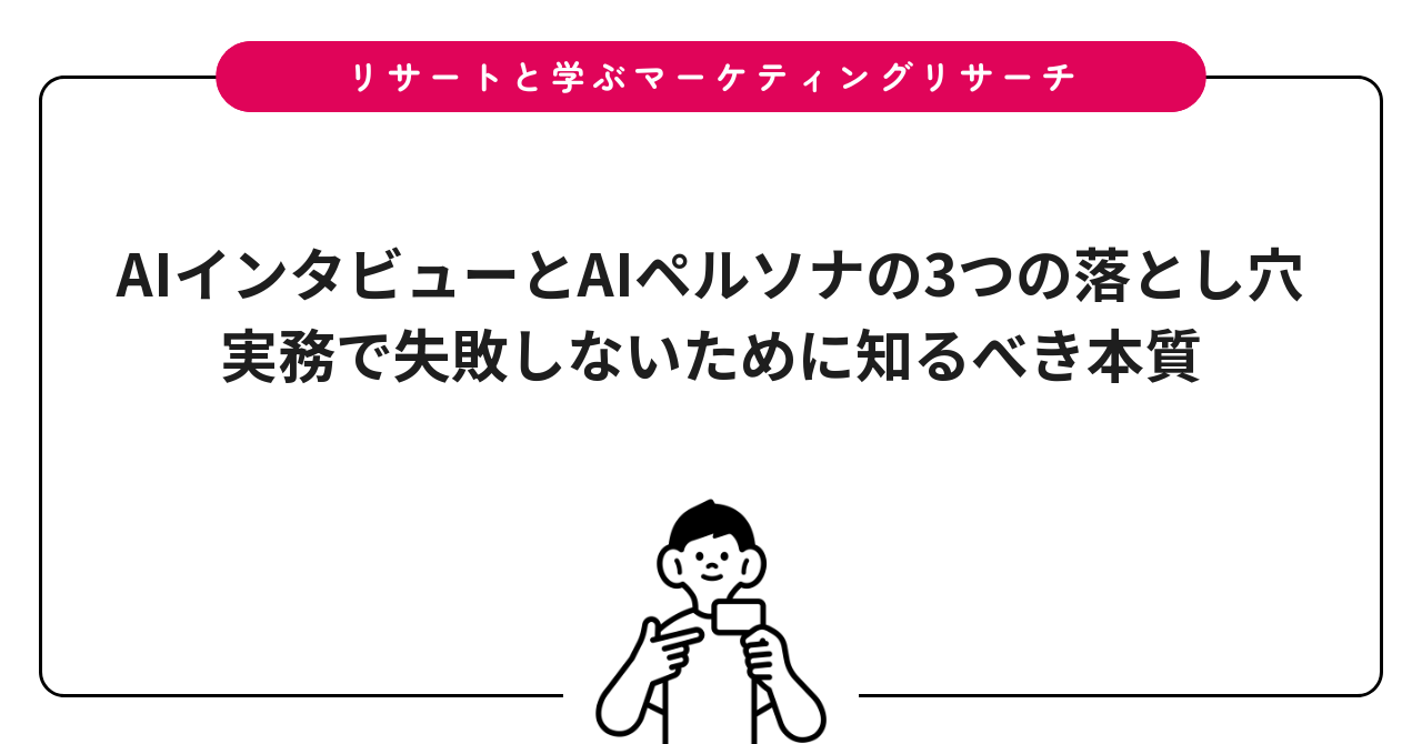 AIインタビューとAIペルソナの3つの落とし穴｜実務で失敗しないために知るべき本質