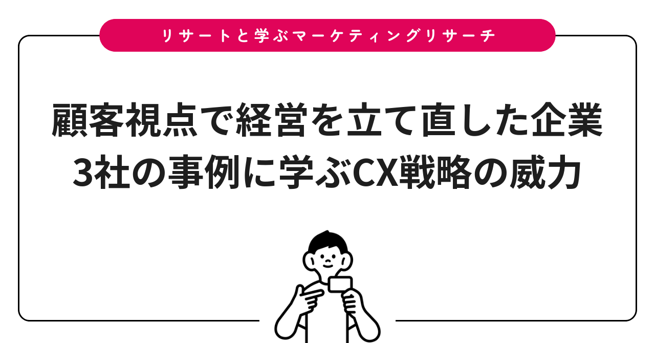 顧客視点で経営を立て直した企業3社の事例に学ぶCX戦略の威力
