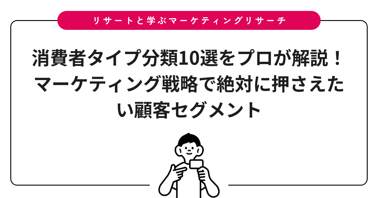 消費者タイプ分類10選をプロが解説!マーケティング戦略で絶対に押さえたい顧客セグメント