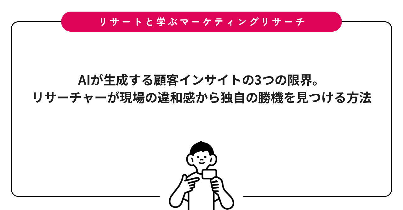 AIが生成する顧客インサイトの3つの限界。リサーチャーが現場の違和感から独自の勝機を見つける方法