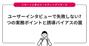 ユーザーインタビューで失敗しない7つの実務ポイントと誘導バイアスの罠