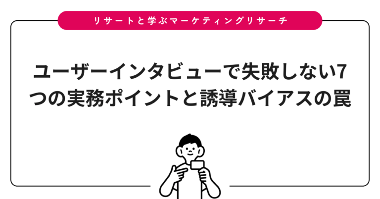 ユーザーインタビューで失敗しない7つの実務ポイントと誘導バイアスの罠