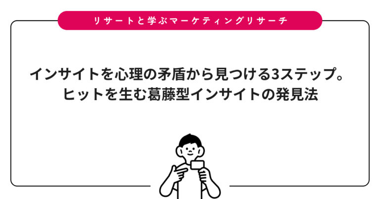 インサイトを心理の矛盾から見つける3ステップ。ヒットを生む葛藤型インサイトの発見法