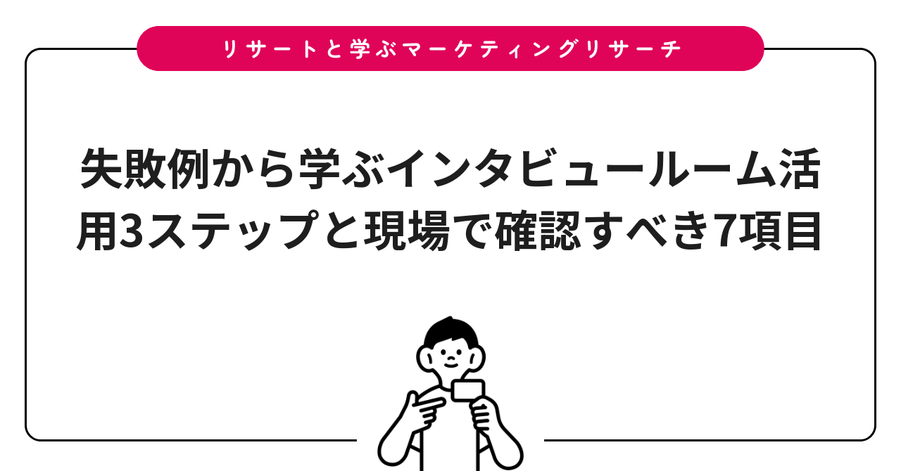 失敗例から学ぶインタビュールーム活用3ステップと現場で確認すべき7項目