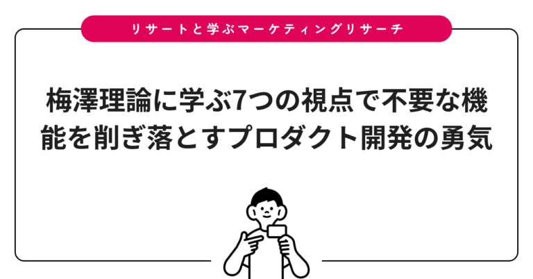 梅澤理論に学ぶ7つの視点で不要な機能を削ぎ落とすプロダクト開発の勇気