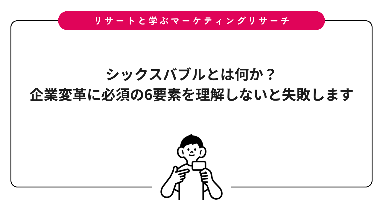 シックスバブルとは何か?企業変革に必須の6要素を理解しないと失敗します