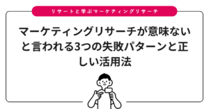 マーケティングリサーチが意味ないと言われる3つの失敗パターンと正しい活用法