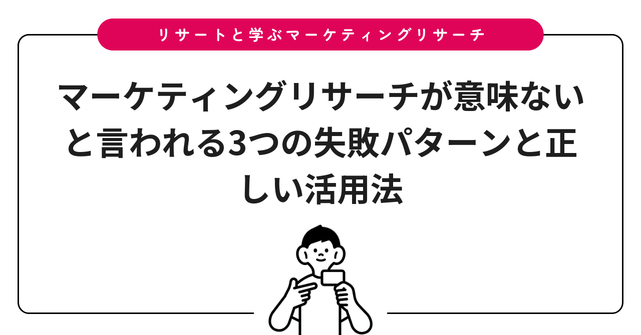 マーケティングリサーチが意味ないと言われる3つの失敗パターンと正しい活用法