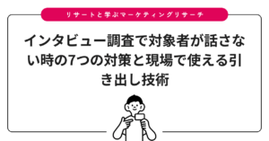 インタビュー調査で対象者が話さない時の7つの対策と現場で使える引き出し技術