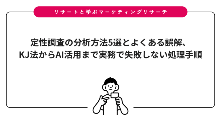定性調査の分析方法5選とよくある誤解、KJ法からAI活用まで実務で失敗しない処理手順