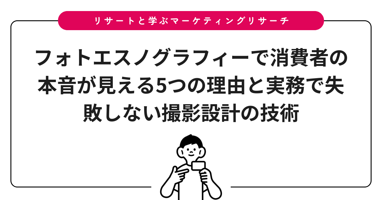 フォトエスノグラフィーで消費者の本音が見える5つの理由と実務で失敗しない撮影設計の技術