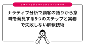ナラティブ分析で顧客の語りから意味を発見する5つのステップと実務で失敗しない解釈技術