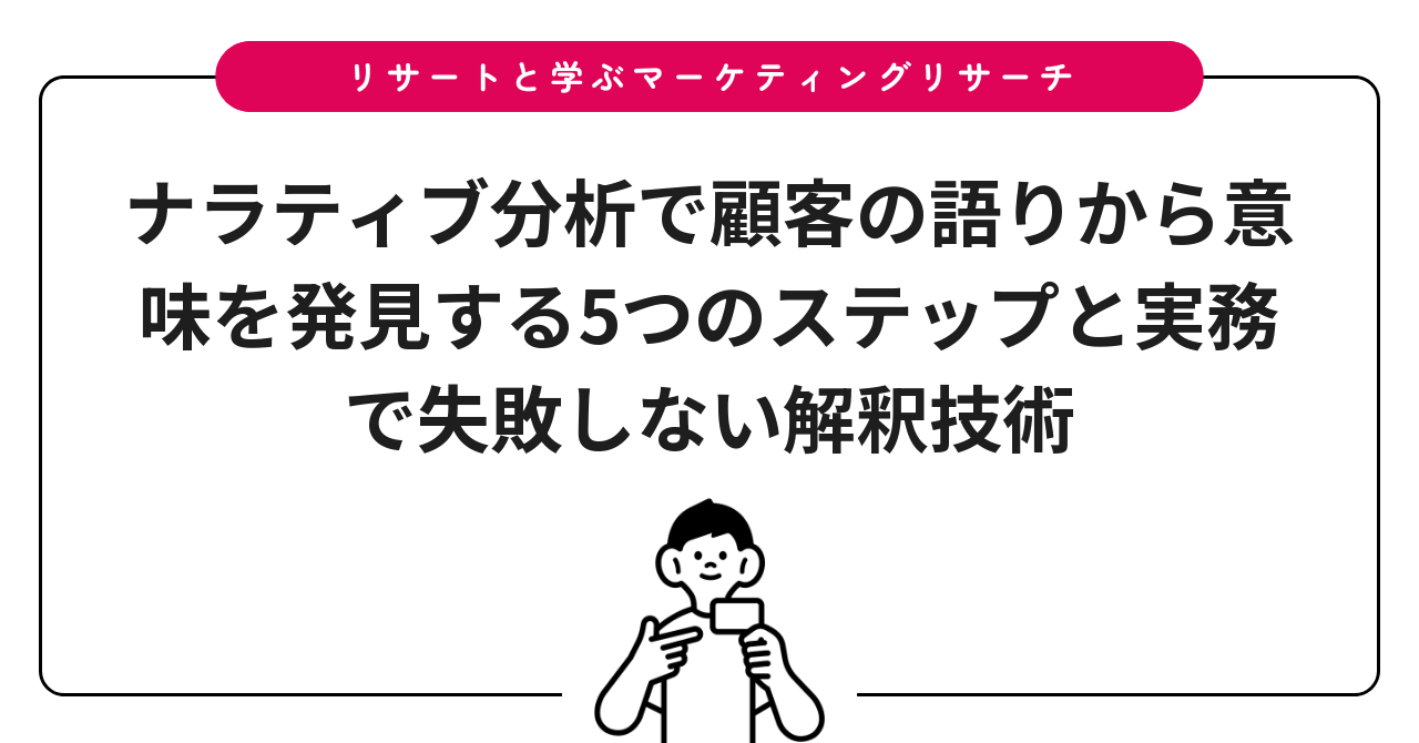 ナラティブ分析で顧客の語りから意味を発見する5つのステップと実務で失敗しない解釈技術
