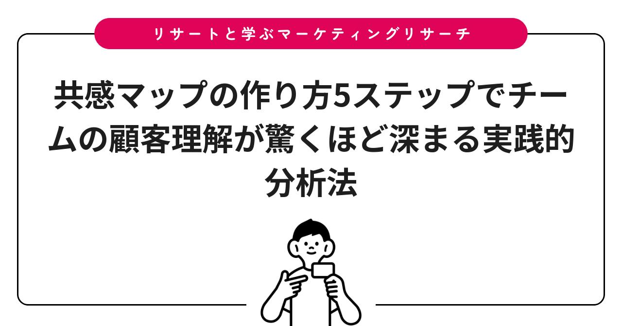 共感マップの作り方5ステップでチームの顧客理解が驚くほど深まる実践的分析法