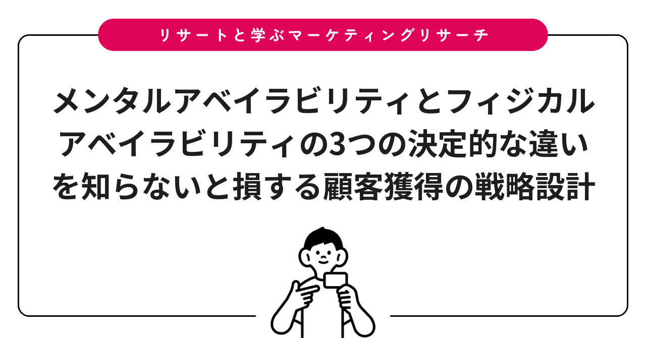 メンタルアベイラビリティとフィジカルアベイラビリティの3つの決定的な違いを知らないと損する顧客獲得の戦略設計