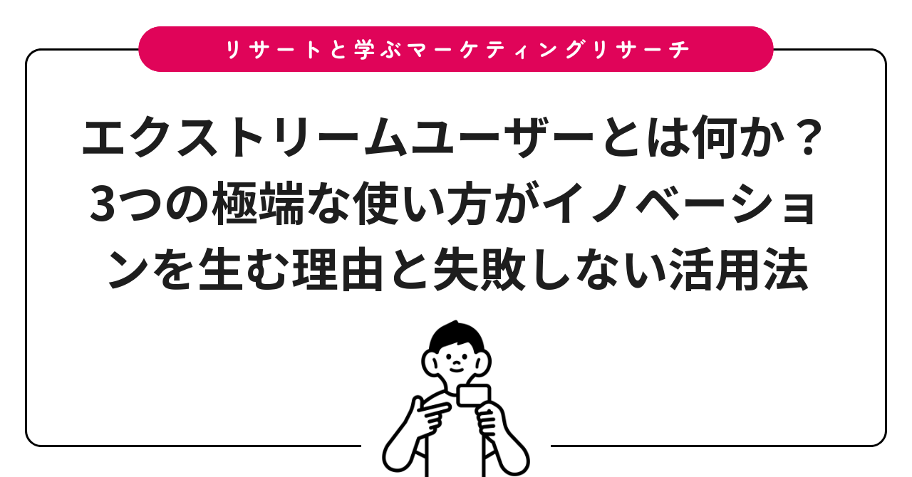 エクストリームユーザーとは何か?3つの極端な使い方がイノベーションを生む理由と失敗しない活用法