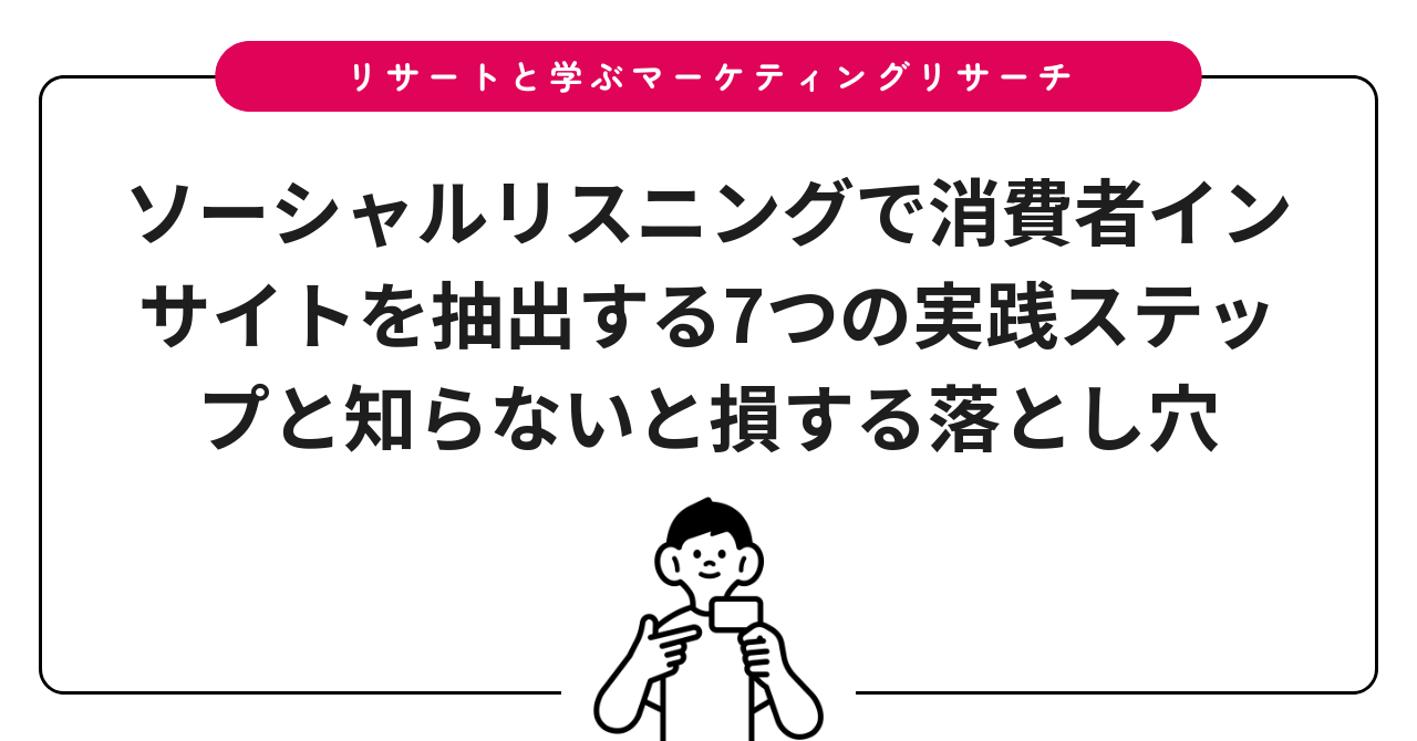 ソーシャルリスニングで消費者インサイトを抽出する7つの実践ステップと知らないと損する落とし穴