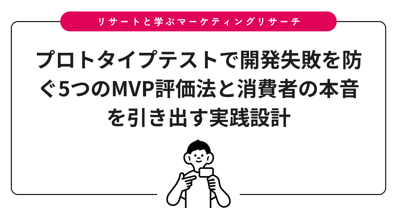 プロトタイプテストで開発失敗を防ぐ5つのMVP評価法と消費者の本音を引き出す実践設計