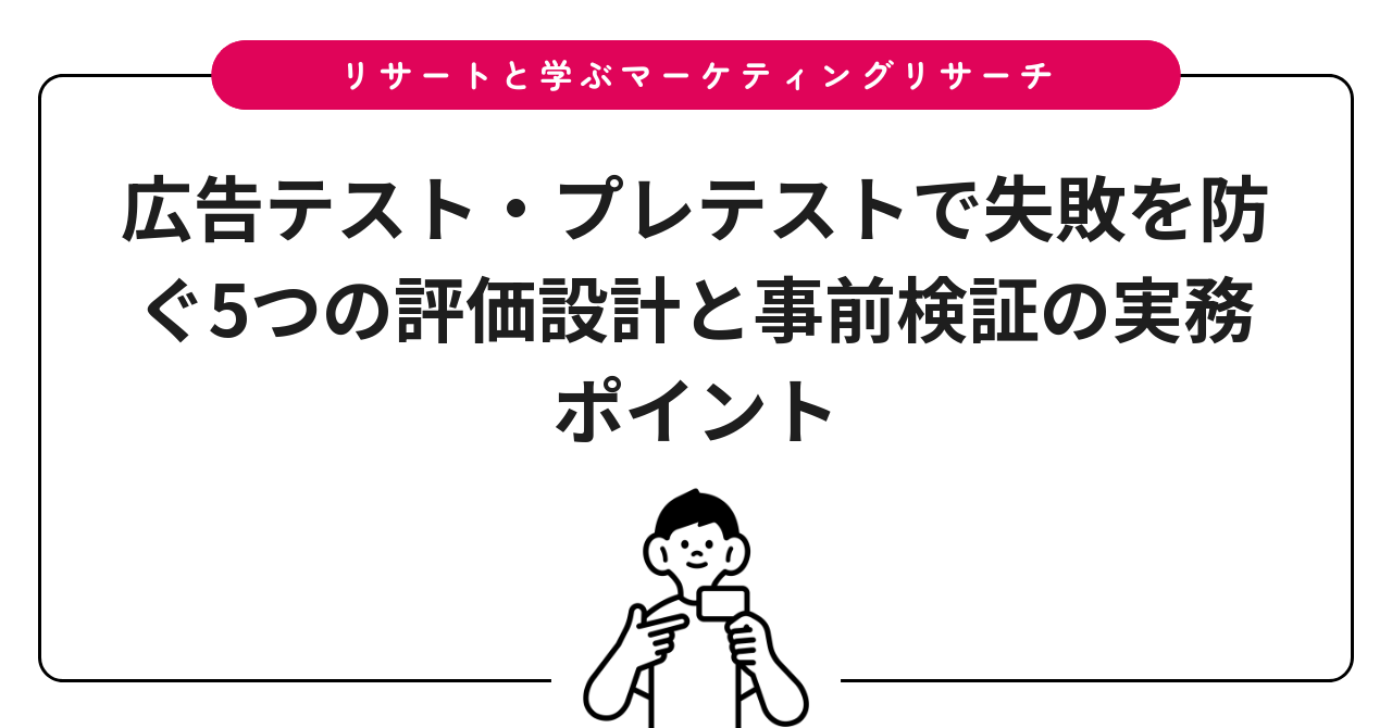 広告テスト・プレテストで失敗を防ぐ5つの評価設計と事前検証の実務ポイント