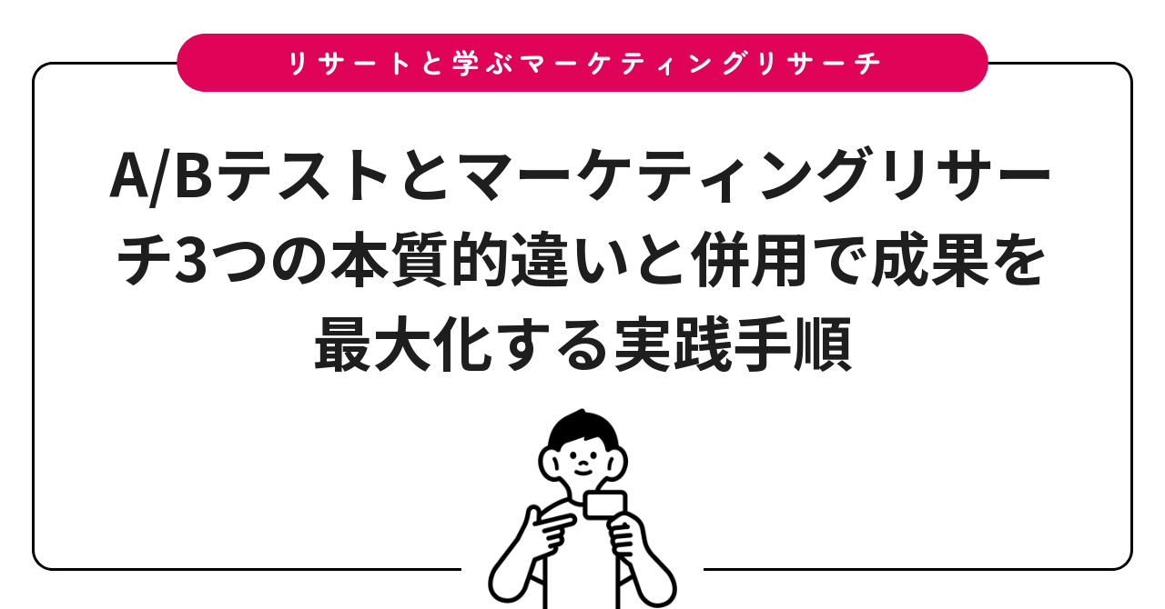 A/Bテストとマーケティングリサーチ3つの本質的違いと併用で成果を最大化する実践手順