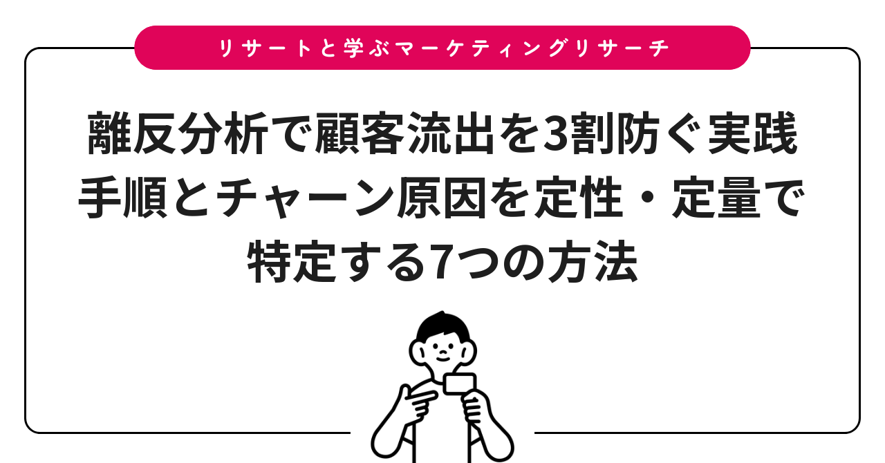 離反分析で顧客流出を3割防ぐ実践手順とチャーン原因を定性・定量で特定する7つの方法
