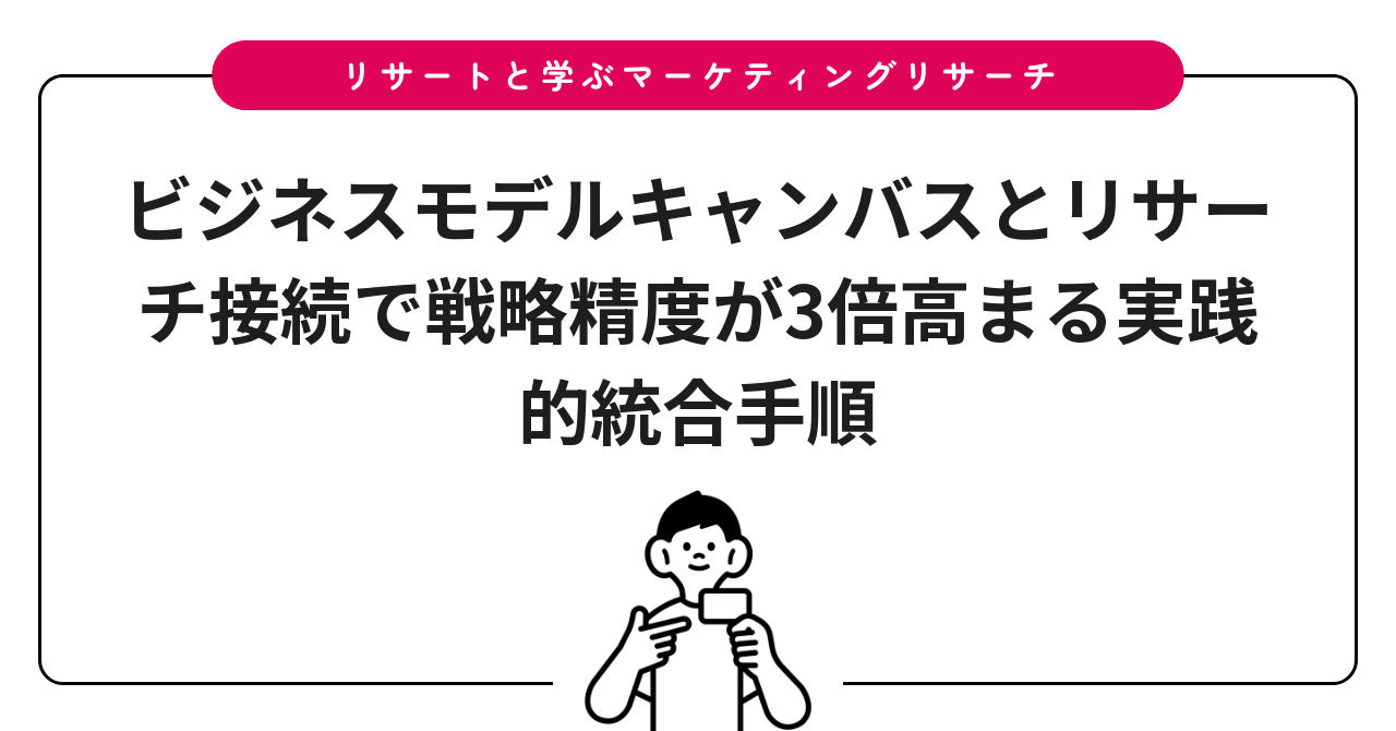 ビジネスモデルキャンバスとリサーチ接続で戦略精度が3倍高まる実践的統合手順