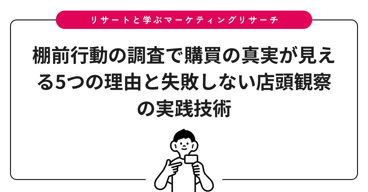 棚前行動の調査で購買の真実が見える5つの理由と失敗しない店頭観察の実践技術