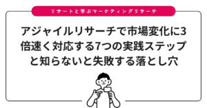 アジャイルリサーチで市場変化に3倍速く対応する7つの実践ステップと知らないと失敗する落とし穴