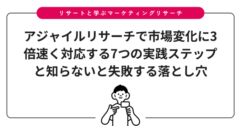 アジャイルリサーチで市場変化に3倍速く対応する7つの実践ステップと知らないと失敗する落とし穴