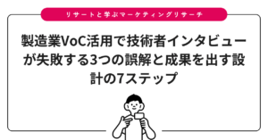 製造業VoC活用で技術者インタビューが失敗する3つの誤解と成果を出す設計の7ステップ