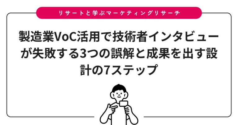 製造業VoC活用で技術者インタビューが失敗する3つの誤解と成果を出す設計の7ステップ