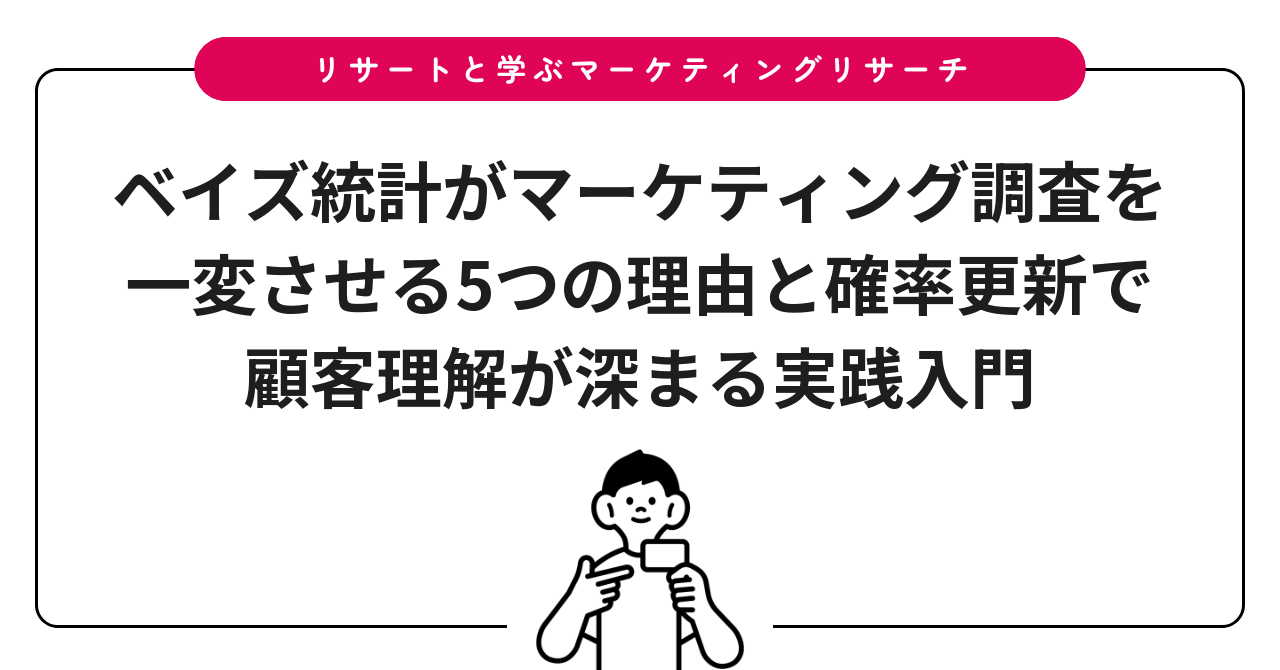 ベイズ統計がマーケティング調査を一変させる5つの理由と確率更新で顧客理解が深まる実践入門