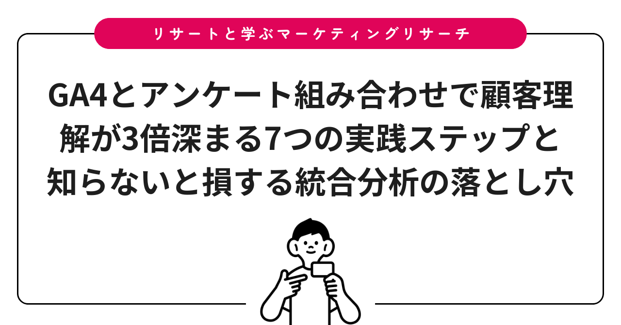 GA4とアンケート組み合わせで顧客理解が3倍深まる7つの実践ステップと知らないと損する統合分析の落とし穴