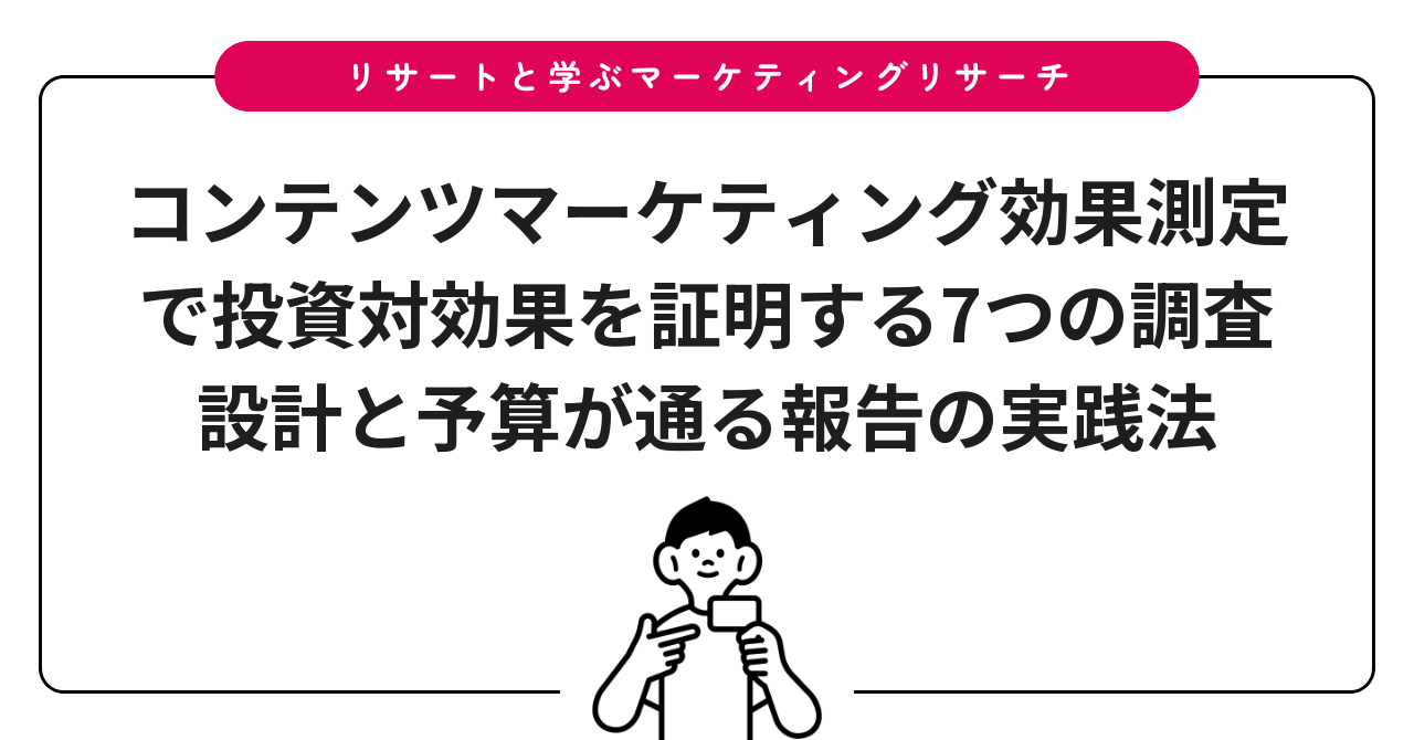 コンテンツマーケティング効果測定で投資対効果を証明する7つの調査設計と予算が通る報告の実践法